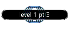 level 1 pt 3